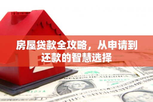 江东房屋贷款全攻略，从申请到还款的智慧选择