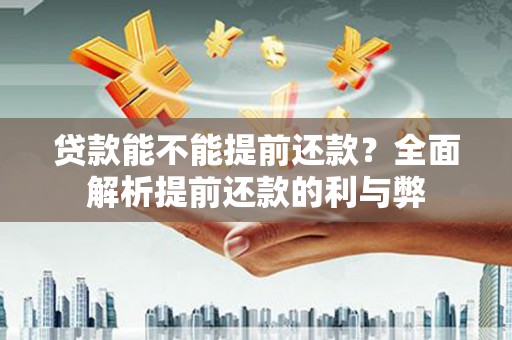 江东贷款能不能提前还款？全面解析提前还款的利与弊