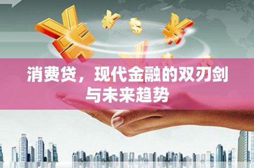 江东消费贷，现代金融的双刃剑与未来趋势