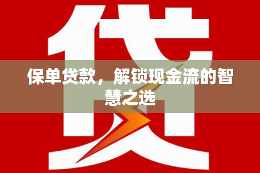 江东保单贷款，解锁现金流的智慧之选