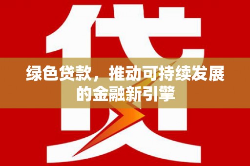 江东绿色贷款，推动可持续发展的金融新引擎