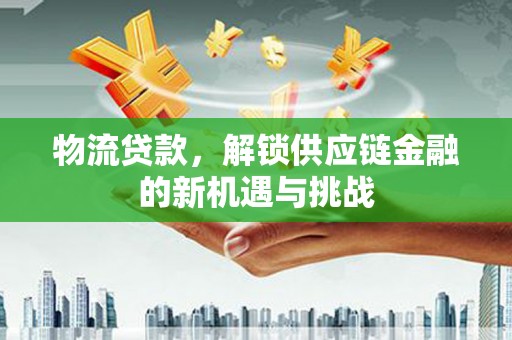 江东物流贷款，解锁供应链金融的新机遇与挑战