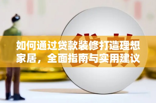 江东如何通过贷款装修打造理想家居，全面指南与实用建议
