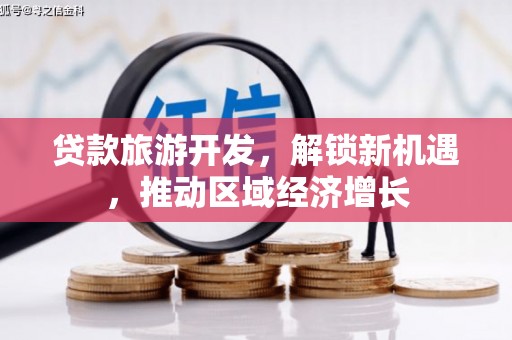 江东贷款旅游开发，解锁新机遇，推动区域经济增长