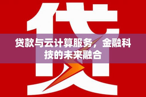 江东贷款与云计算服务，金融科技的未来融合