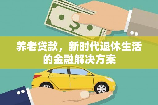 江东养老贷款，新时代退休生活的金融解决方案