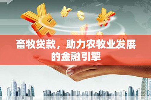 江东畜牧贷款，助力农牧业发展的金融引擎