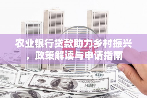 江东农业银行贷款助力乡村振兴，政策解读与申请指南