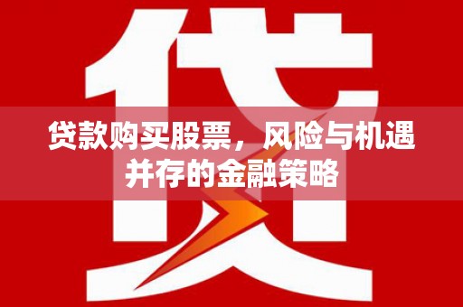 江东贷款购买股票，风险与机遇并存的金融策略