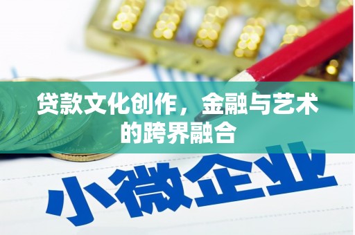 江东贷款文化创作，金融与艺术的跨界融合