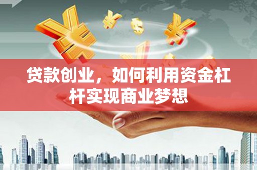 江东贷款创业，如何利用资金杠杆实现商业梦想