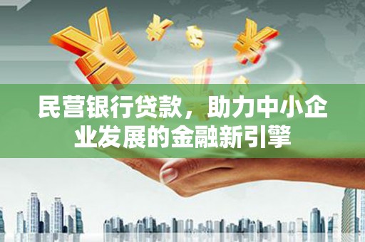 江东民营银行贷款，助力中小企业发展的金融新引擎