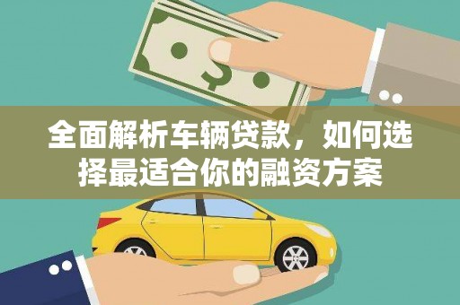 江东全面解析车辆贷款，如何选择最适合你的融资方案