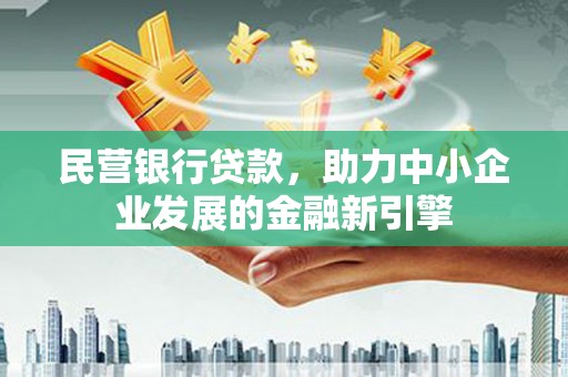 江东民营银行贷款，助力中小企业发展的金融新引擎