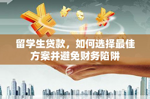 江东留学生贷款，如何选择最佳方案并避免财务陷阱