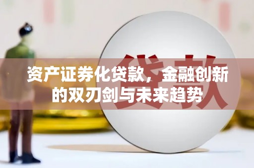 江东资产证券化贷款，金融创新的双刃剑与未来趋势