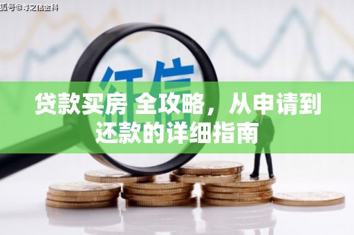 江东贷款买房 全攻略，从申请到还款的详细指南