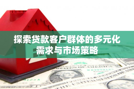 江东探索贷款客户群体的多元化需求与市场策略