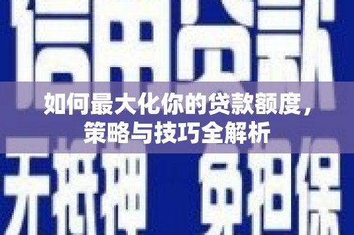江东如何最大化你的贷款额度，策略与技巧全解析