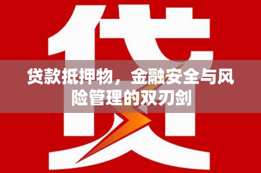 江东贷款抵押物，金融安全与风险管理的双刃剑