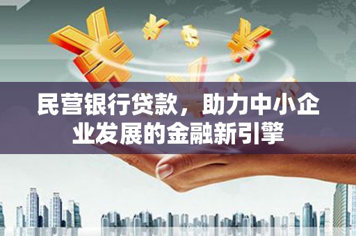 江东民营银行贷款，助力中小企业发展的金融新引擎