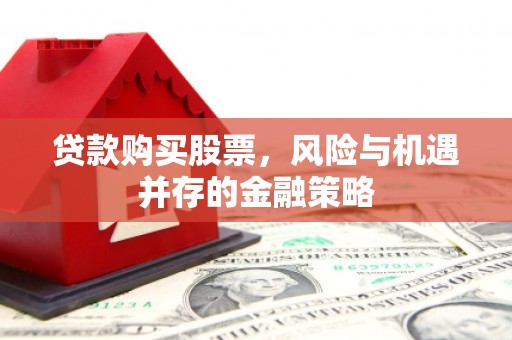 江东贷款购买股票，风险与机遇并存的金融策略