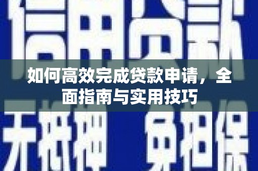 江东如何高效完成贷款申请，全面指南与实用技巧