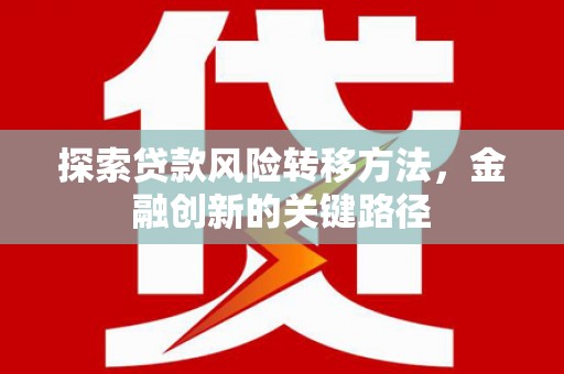 江东探索贷款风险转移方法，金融创新的关键路径