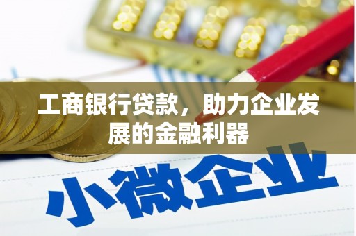 江东工商银行贷款，助力企业发展的金融利器