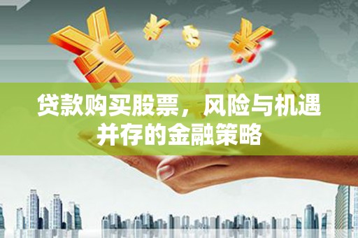 江东贷款购买股票，风险与机遇并存的金融策略