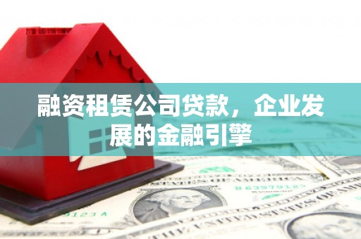 江东融资租赁公司贷款，企业发展的金融引擎