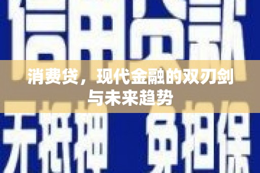 江东消费贷，现代金融的双刃剑与未来趋势