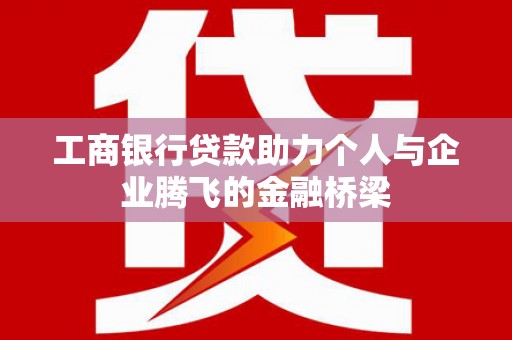 江东工商银行贷款助力个人与企业腾飞的金融桥梁
