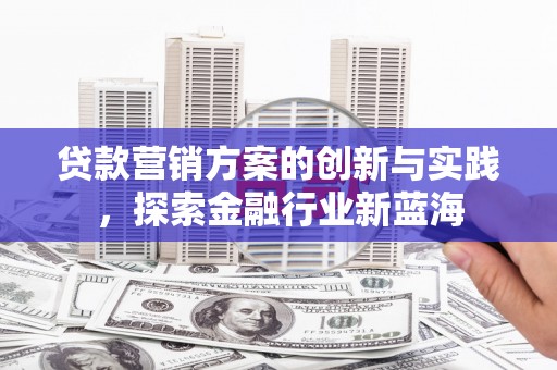 江东贷款营销方案的创新与实践，探索金融行业新蓝海