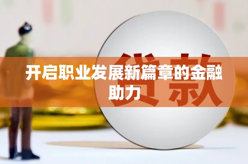 江东开启职业发展新篇章的金融助力