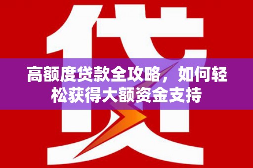 江东高额度贷款全攻略，如何轻松获得大额资金支持