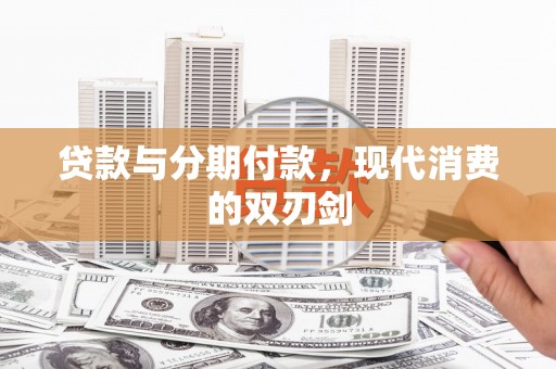 江东贷款与分期付款，现代消费的双刃剑