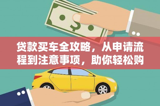 江东贷款买车全攻略，从申请流程到注意事项，助你轻松购车