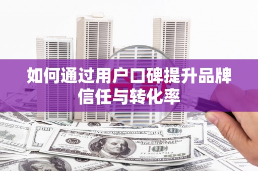 江东如何通过用户口碑提升品牌信任与转化率