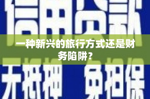 江东一种新兴的旅行方式还是财务陷阱？