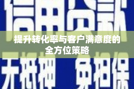江东提升转化率与客户满意度的全方位策略