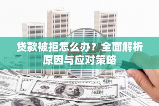 江东贷款被拒怎么办？全面解析原因与应对策略