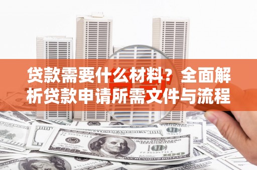 江东贷款需要什么材料？全面解析贷款申请所需文件与流程