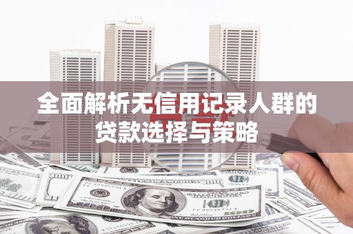 江东全面解析无信用记录人群的贷款选择与策略