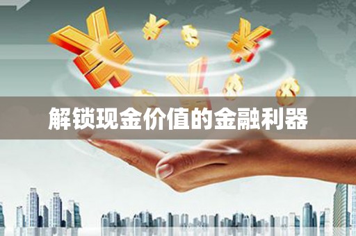 江东解锁现金价值的金融利器