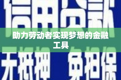 江东助力劳动者实现梦想的金融工具