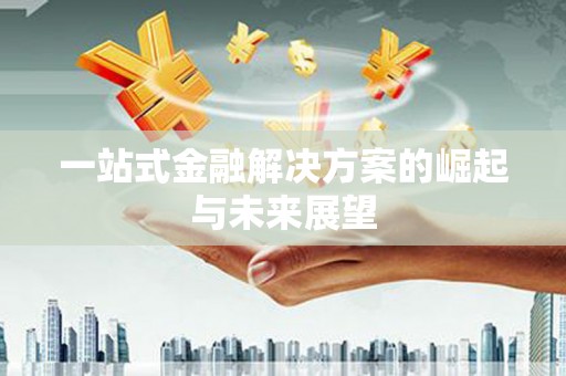 江东一站式金融解决方案的崛起与未来展望