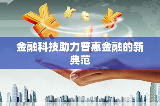 江东金融科技助力普惠金融的新典范