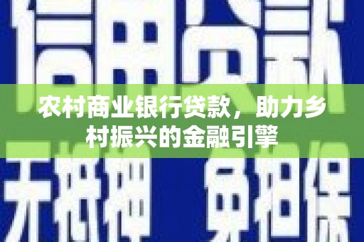 江东农村商业银行贷款，助力乡村振兴的金融引擎