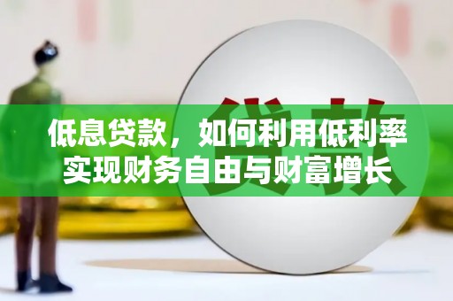 江东低息贷款，如何利用低利率实现财务自由与财富增长